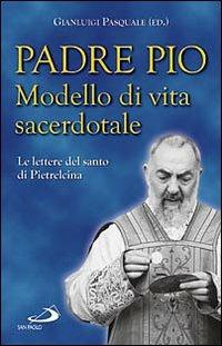 Padre Pio. Modello di vita sacerdotale. Le lettre del santo di Pietrelcina - copertina