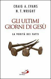 Gli ultimi giorni di Gesù. La verità dei fatti - Craig A. Evans,Nicholas T. Wright - copertina