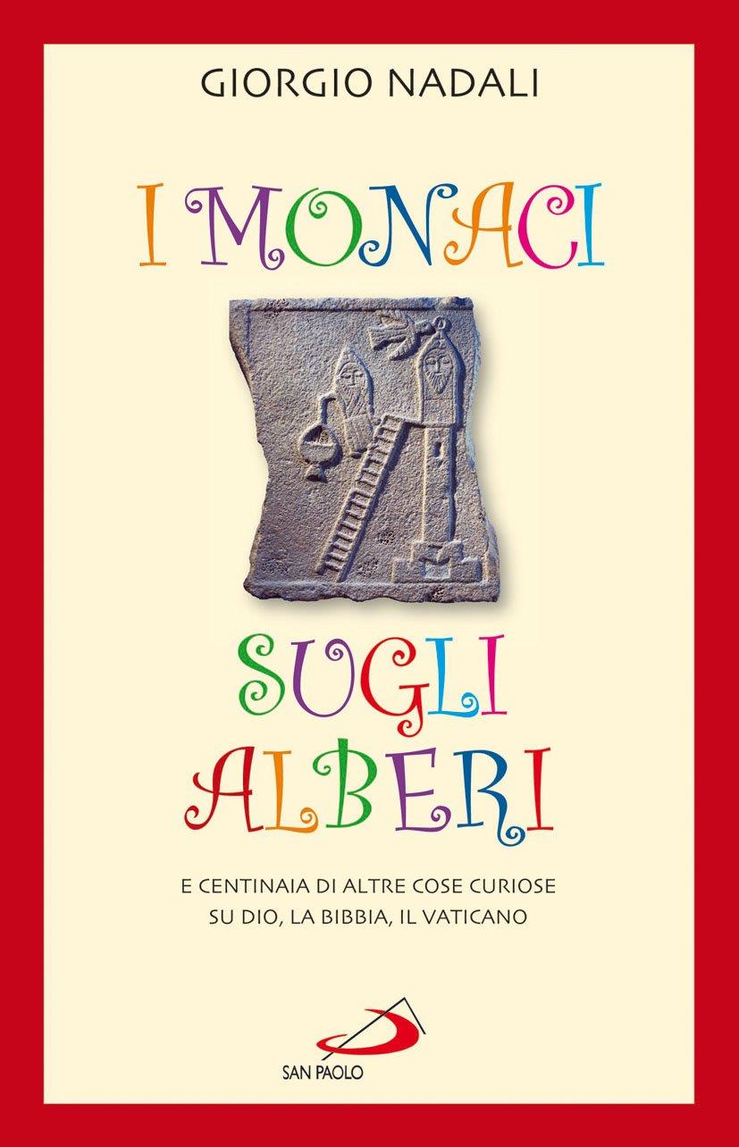I monaci sugli alberi. E centinaia di altre cose curiose su Dio, la Bibbia, il Vaticano
