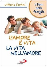L'  amore è vita. La vita nell'amore. Il libro della famiglia - Vittorio Fortini - copertina
