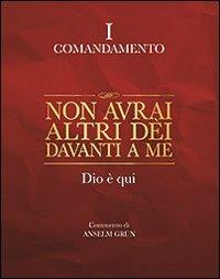 Non avrai altri dèi davanti a me. Dio è qui. I comandamento - Anselm Grün - copertina