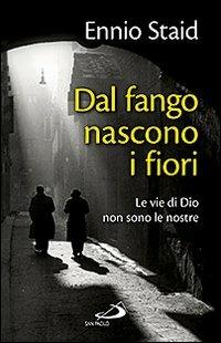 Dal fango nascono i fiori. Le vie di Dio non sono le nostre - Ennio Staid - copertina