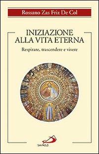Iniziazione alla vita eterna. Respirare, trascendere e vivere - Rossano Zas Friz De Col - copertina