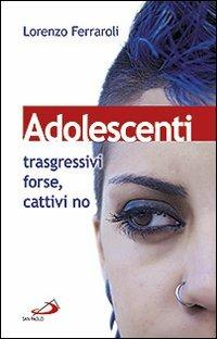 Adolescenti: trasgressivi forse, cattivi no - Lorenzo Ferraroli - copertina