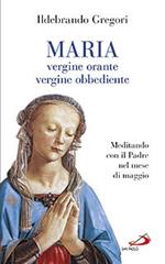 Maria, vergine orante, vergine obbediente. Meditando con il padre nel mese di maggio