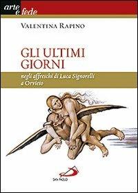 Gli ultimi giorni. Negli affreschi di Luca Signorelli a Orvieto. Ediz. illustrata - Valentina Rapino - copertina