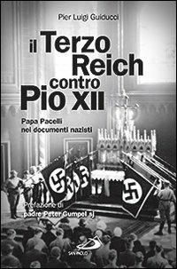 Il Terzo Reich contro Pio XII. Papa Pacelli nei documenti nazisti - Pier Luigi Guiducci - copertina