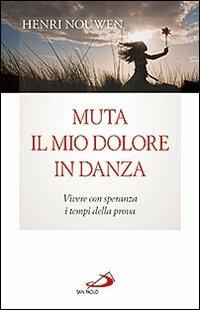 Muta il mio dolore in danza. Vivere con speranza i tempi della prova - Henri J. Nouwen - copertina