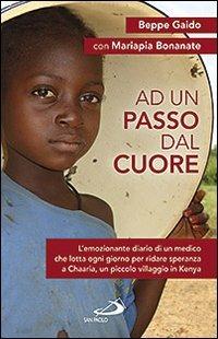 Ad un passo dal cuore. L'emozionante diario di un medico che lotta ogni giorno per ridare speranza a Chaaria, un piccolo villaggio in Kenya - Beppe Gaido,Mariapia Bonanate,Miriam Carraretto - copertina
