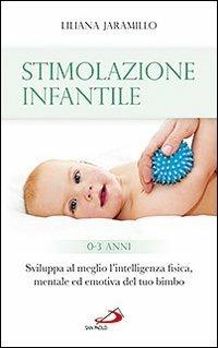 Stimolazione infantile. Sviluppa al meglio l'intelligenza fisica, mentale ed emotiva del tuo bimbo (0-3 anni) - Liliana Jaramillo - copertina