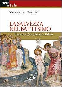 La salvezza nel battesimo. L'oratorio di San Giovanni a Urbino. Ediz. illustrata - Valentina Rapino - copertina