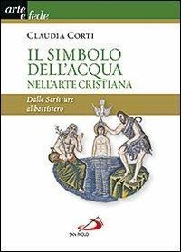 Il simbolo dell'acqua nell'arte cristiana. Dalle Scritture al battistero - Claudia Corti - copertina