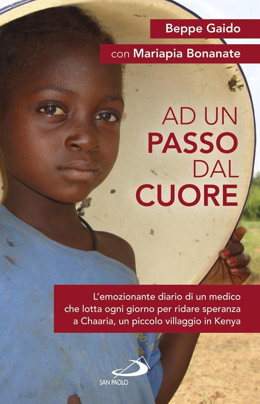 Ad un passo dal cuore. L'emozionante diario di un medico che lotta ogni giorno per ridare speranza a Chaaria, un piccolo villaggio in Kenya - Mariapia Bonanate,Miriam Carraretto,Beppe Gaido - ebook