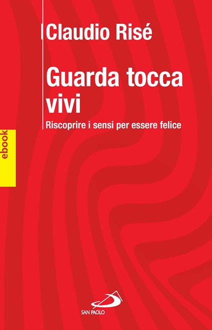 Guarda, tocca, vivi. Riscoprire i sensi per essere felici - Claudio Risé - ebook