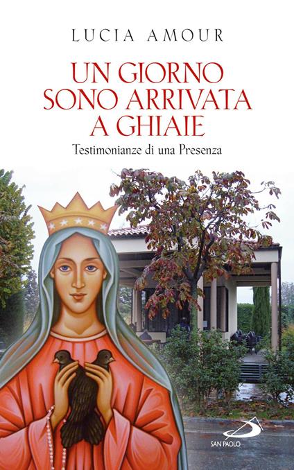 Un giorno sono arrivata a Ghiaie. Testimonianze di una Presenza - Lucia Amour - ebook