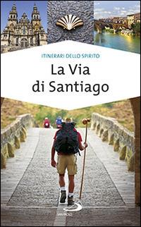 La via di Santiago. Conoscere e scoprire i luoghi santi della cristianità - Alfonso Curatolo - copertina