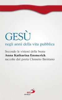 Gesù negli anni della vita pubblica. Secondo le visioni della beata Anna Katharina Emmerick raccolte dal poeta Clemens Brentano - Paola Giovetti - copertina