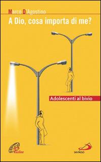 A Dio, cosa importa di me? Adolescenti al bivio - Marco D'Agostino - copertina