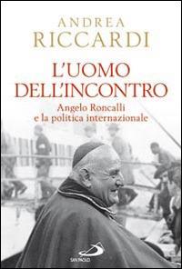 L'uomo dell'incontro. Angelo Roncalli e la politica internazionale - Andrea Riccardi - copertina