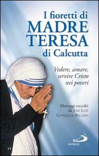 I fioretti di madre Teresa di Calcutta. Vedere, amare, servire Cristo nei poveri - José L. González Balado - copertina