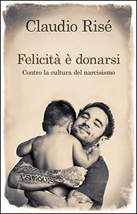 Felicità è donarsi. Contro la cultura del narcisismo - Claudio Risé - copertina