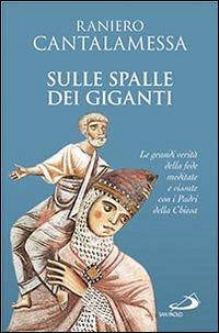 Sulle spalle dei giganti. Le grandi verità della fede meditate e vissute con i padri della Chiesa - Raniero Cantalamessa - copertina