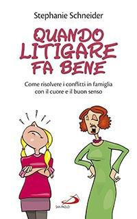 Quando litigare fa bene. Come risolvere i conflitti in famiglia con il cuore e il buon senso - Stephanie Schneider - copertina