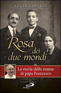 Rosa dei due mondi. La storia della nonna di papa Francesco - Lucia Capuzzi - copertina