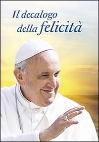 Il decalogo della felicità. Dieci consigli per una vita serena - Francesco (Jorge Mario Bergoglio) - copertina