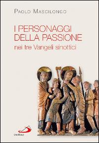 I personaggi della passione nei tre Vangeli sinottici - Paolo Mascilongo - copertina