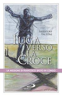 Fuga verso la croce. La missione di Francesco Spoto in Congo - Salvatore Falzone - copertina