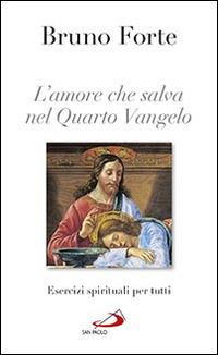 L'amore che salva nel quarto Vangelo. Esercizi spirituali per tutti - Bruno Forte - copertina