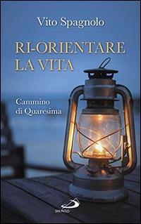 Ri-orientare la vita. Cammino di Quaresima - Vito Spagnolo - copertina