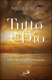 Tutto in Dio. Biografia della venerabile Madre Brigida Maria Postorino (1865-1960) - Nicola Gori - copertina