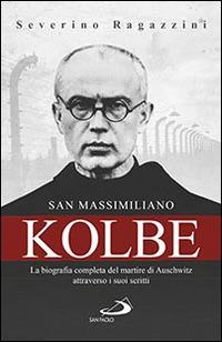 San Massimiliano Kolbe. La biografia completa del martire di Auschwitz attraverso i suoi scritti - Severino Ragazzini - copertina
