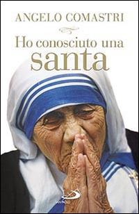 Ho conosciuto una santa. Madre Teresa di Calcutta - Angelo Comastri - copertina