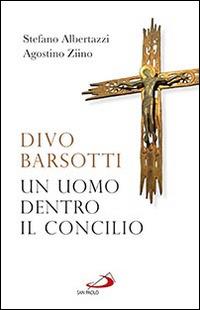 Divo Barsotti. Un uomo dentro il Concilio - Stefano Albertazzi,Agostino Ziino - copertina