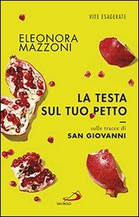 La testa sul tuo petto. Sulle tracce di san Giovanni - Eleonora Mazzoni - copertina