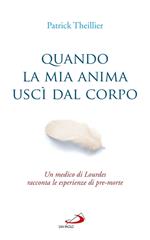 Quando la mia anima uscì dal corpo. Un medico di Lourdes racconta le esperienze di pre-morte