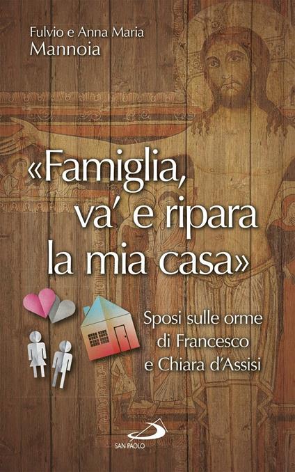 «Famiglia va' e ripara la mia casa». Sposi sulle orme di Francesco e Chiara d'Assisi - Fulvio Mannoia,Anna Maria Barrile - copertina