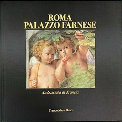  Roma, palazzo Farnese. Ambasciata di Francia -  Gianni Guadalupi, Michel Hochmann, Caterina Napoleone - copertina