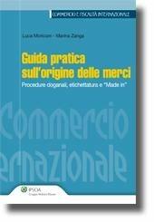 Libro Guida pratica sull'origine delle merci. Procedure doganali, etichettatura e «made in» Luca Moriconi , Marina Zanga