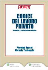 Codice del lavoro privato. Normativa e contrattazione collettiva - Pierluigi Rausei,Michele Tiraboschi - copertina