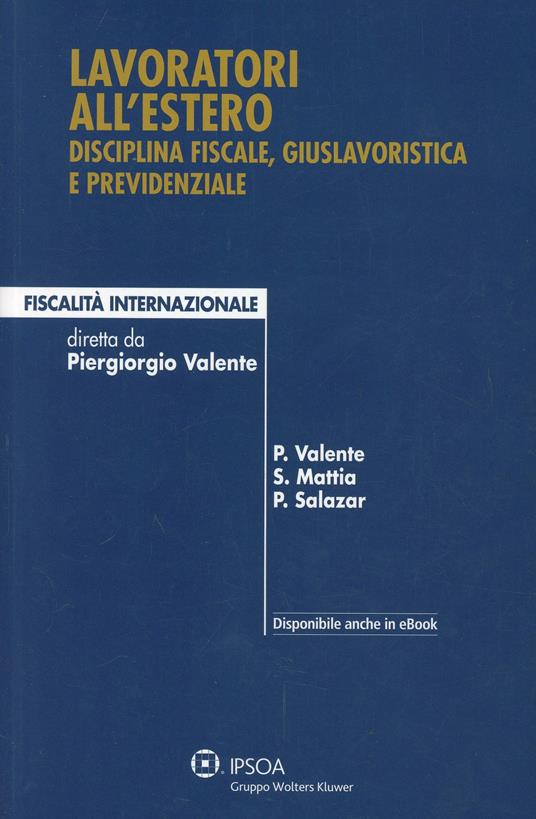 Lavoratori all'estero. Disciplina fiscale, giuslavoristica e previdenziale - Piergiorgio Valente,Mattia Salvatore,Paola Salazar - copertina