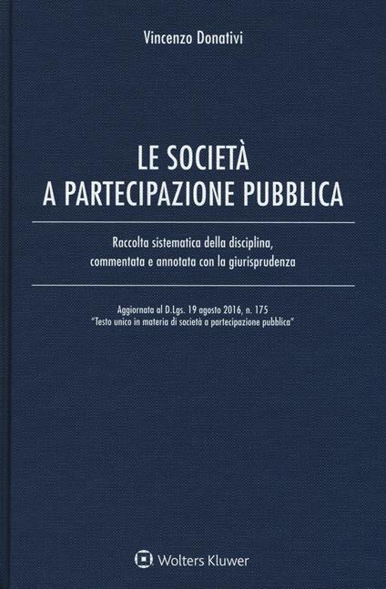 Le società e partecipazione pubblica. Raccolta sistematica della disciplina, commentata e annotata con la giurisprudenza. Con Contenuto digitale per download e accesso on line - Vincenzo Donativi - copertina