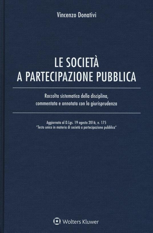 Le società e partecipazione pubblica. Raccolta sistematica della disciplina, commentata e annotata con la giurisprudenza. Con Contenuto digitale per download e accesso on line - Vincenzo Donativi - copertina