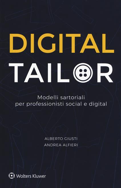 Digital tailor. Modelli sartoriali per professionisti social e digital - Alberto Giusti,Andrea Alfieri - copertina