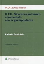 Il T.U. sicurezza sul lavoro commentato con la giurisprudenza