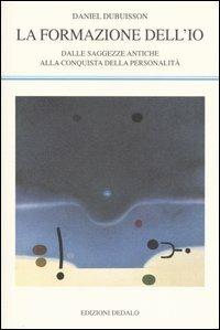 La formazione dell'io. Dalle saggezze antiche alla conquista della personalità - Daniel Dubuisson - copertina