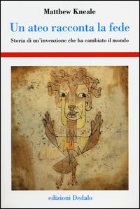 Un ateo racconta la fede. Storia di un'invenzione che ha cambiato il mondo - Matthew Kneale - copertina